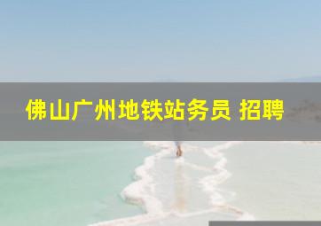 佛山广州地铁站务员 招聘